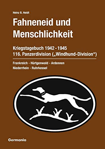 Fahneneid und Menschlichkeit. Kriegstagebuch 116. Panzerdivision ("Windhund-Division") 1942-1945: Frankreich - Hürtgenwald - Ardennen - Niederrhein - Ruhrkessel von Germania